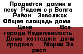 Продаётся  домик в лесу. Рядом с р.Волга.  › Район ­ Заволжск › Общая площадь дома ­ 69 › Цена ­ 200 000 - Все города Недвижимость » Дома, коттеджи, дачи продажа   . Марий Эл респ.